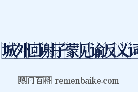 城外回谢子蒙见谕反义词是什么意思的图片